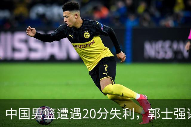 中国男篮遭遇20分失利，郭士强评分低迷，战术理念落后显著