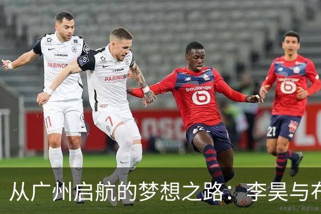 从广州启航的梦想之路：李昊与布尼亚明的足球故事